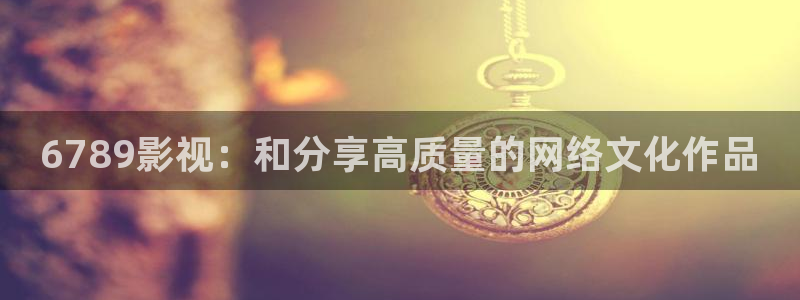 秋霞韩国电影网：6789影视：和分享高质量的网络文化作品