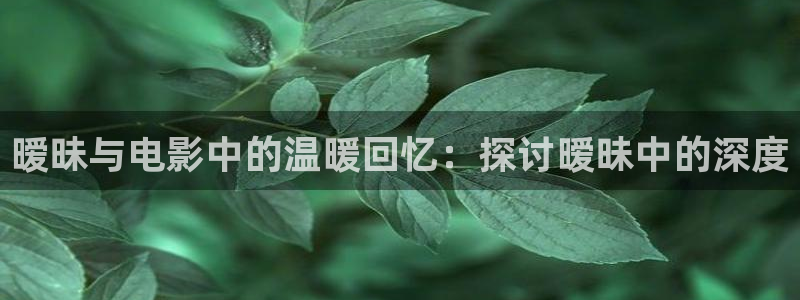 秋霞电影高清观看：暧昧与电影中的温暖回忆：探讨暧昧中的深度