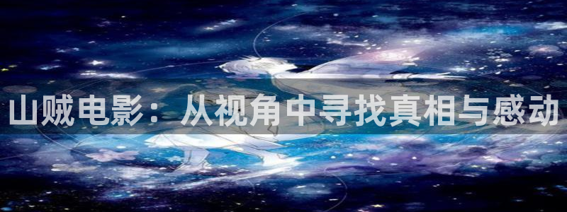 秋霞在线观看视频理论：山贼电影：从视角中寻找真相与感动