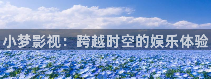 秋霞在线还看：小梦影视：跨越时空的娱乐体验