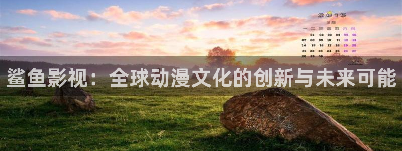 秋霞电影网露丝：鲨鱼影视：全球动漫文化的创新与未来可能