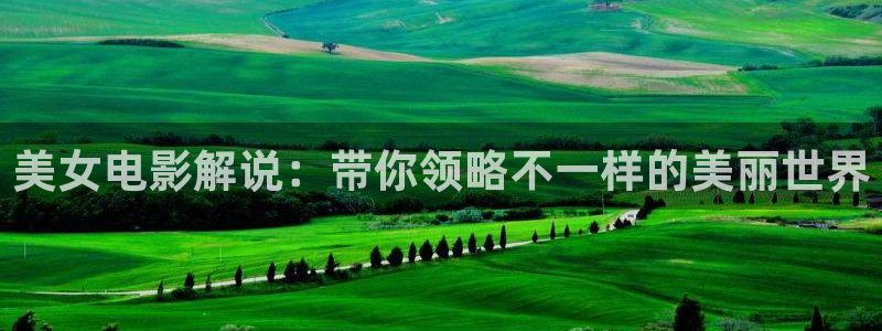 秋霞影院7q：美女电影解说：带你领略不一样的美丽世界