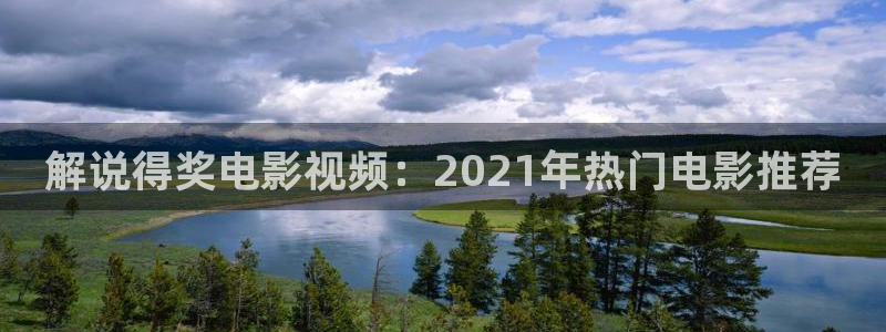 秋霞在线看：解说得奖电影视频：2021年热门电影推荐