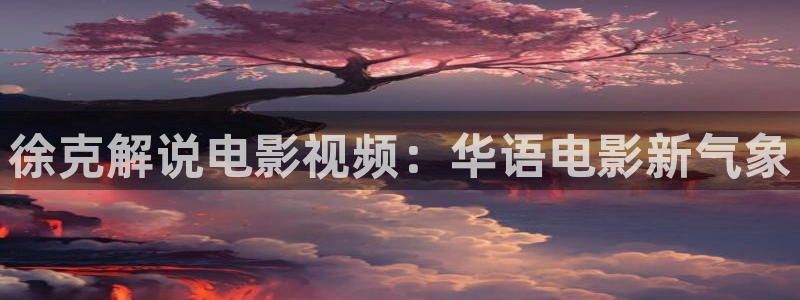 秋霞完整版电影：徐克解说电影视频：华语电影新气象