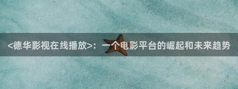 秋霞av电影在线观看：<德华影视在线播放>：一个电影平台的崛起和未来趋势
