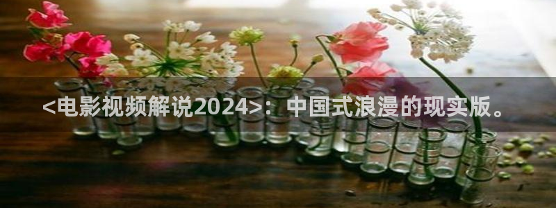 秋霞影视在线观看：<电影视频解说2024>：中国式浪漫的现实版。
