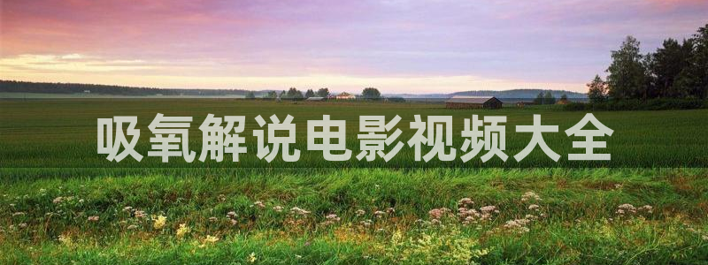 秋霞电影伦理在线：吸氧解说电影视频大全