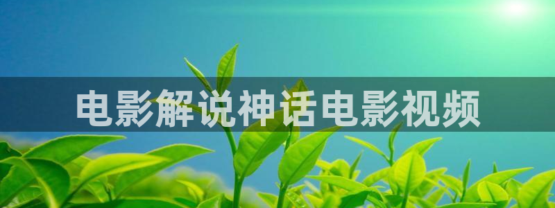 秋霞综合网：电影解说神话电影视频