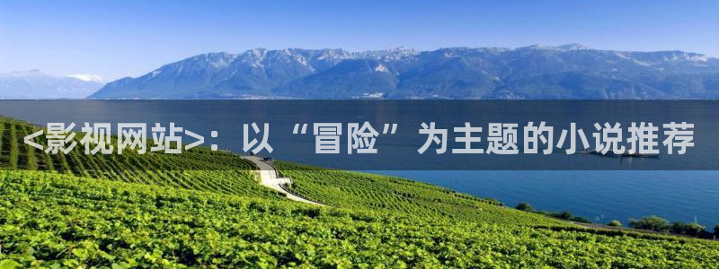 秋霞午夜免费电影：<影视网站>：以“冒险”为主题的小说推荐