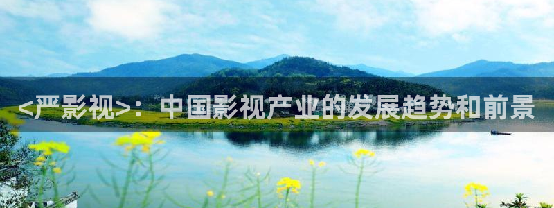 eeuss电影天堂eeuss秋霞：<严影视>：中国影视产业的发展趋势和前景