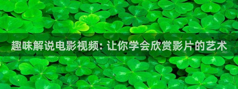 日本秋霞福利电影：趣味解说电影视频: 让你学会欣赏影片的艺术