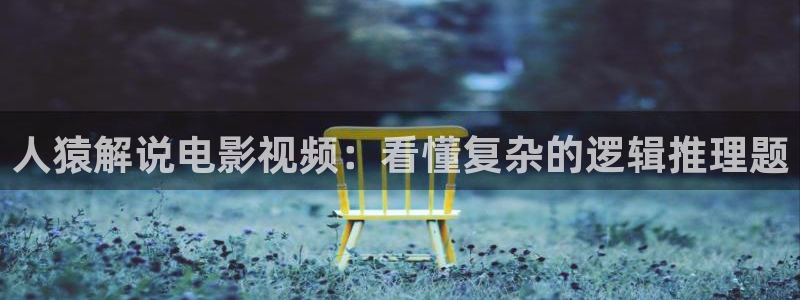 手机在线看片秋霞：人猿解说电影视频：看懂复杂的逻辑推理题