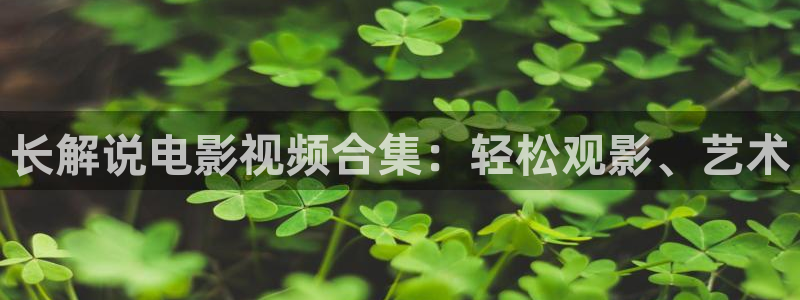 秋霞电影上线观看：长解说电影视频合集：轻松观影、艺术