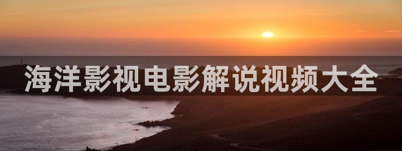 秋霞电影网在线观看伦：海洋影视电影解说视频大全