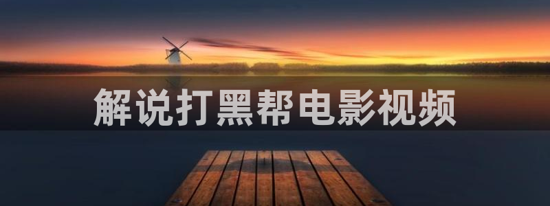 秋霞网免费看：解说打黑帮电影视频