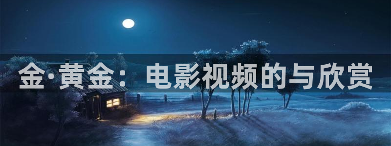 秋霞伦理片高清：金·黄金：电影视频的与欣赏