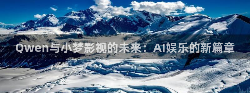 秋霞推理片电影：Qwen与小梦影视的未来：AI娱乐的新篇章