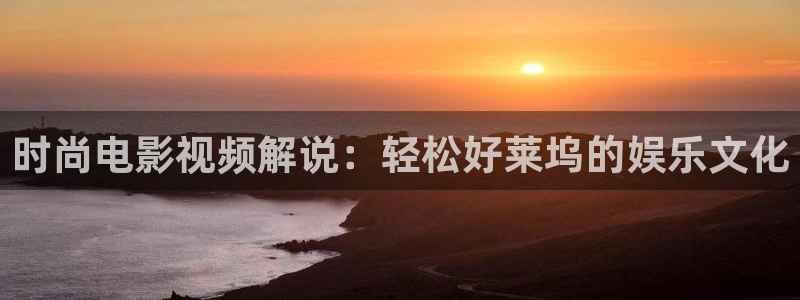 www.秋霞伦理片：时尚电影视频解说：轻松好莱坞的娱乐文化