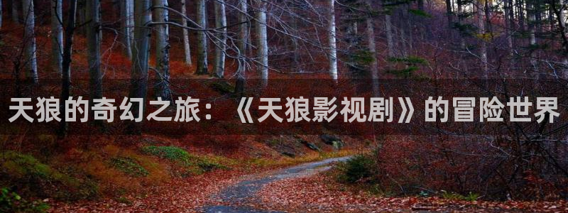 秋霞被窝电影：天狼的奇幻之旅：《天狼影视剧》的冒险世界