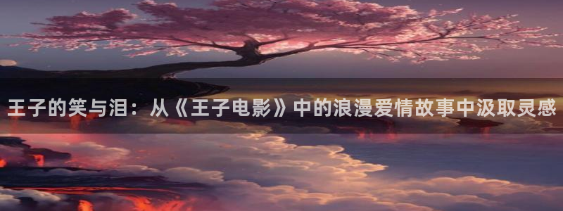 秋霞伦理高清视频：王子的笑与泪：从《王子电影》中的浪漫爱情故事中汲取灵感