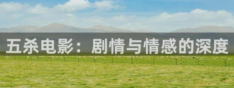 秋霞电影网秋霞：五杀电影：剧情与情感的深度