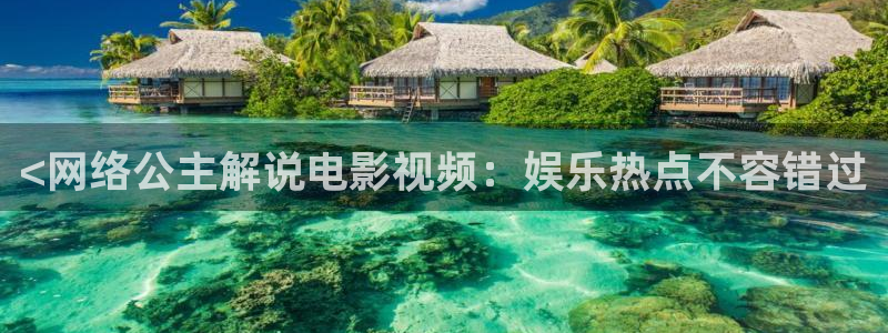国产秋霞伦理片：<网络公主解说电影视频：娱乐热点不容错过