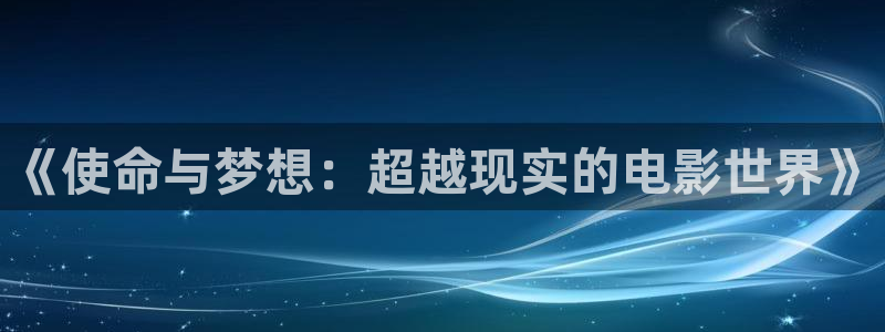 童话村秋霞影院：《使命与梦想：超越现实的电影世界》