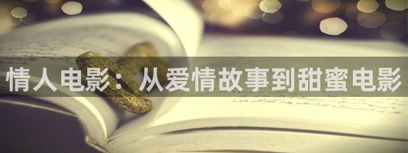秋霞新版入口：情人电影：从爱情故事到甜蜜电影