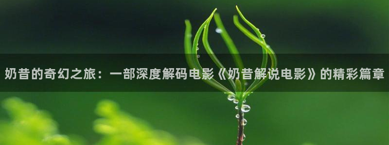 秋霞影院 伦理片：奶昔的奇幻之旅：一部深度解码电影《奶昔解说电影》的精彩篇章