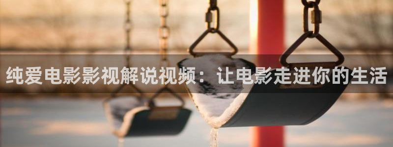 秋霞网官网：纯爱电影影视解说视频：让电影走进你的生活