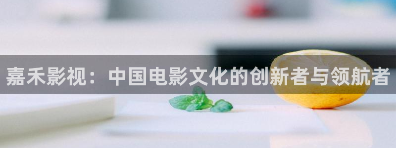 秋霞在线视频看看：嘉禾影视：中国电影文化的创新者与领航者