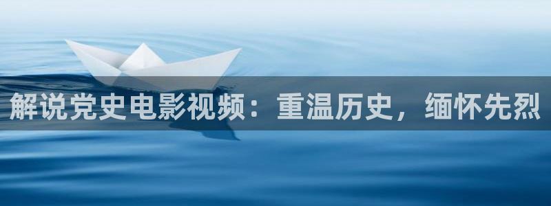 秋霞电影网站：解说党史电影视频：重温历史，缅怀先烈