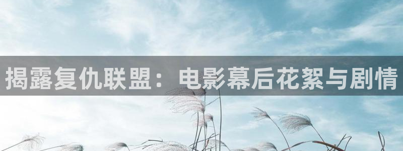 秋霞视频在线播放观看：揭露复仇联盟：电影幕后花絮与剧情